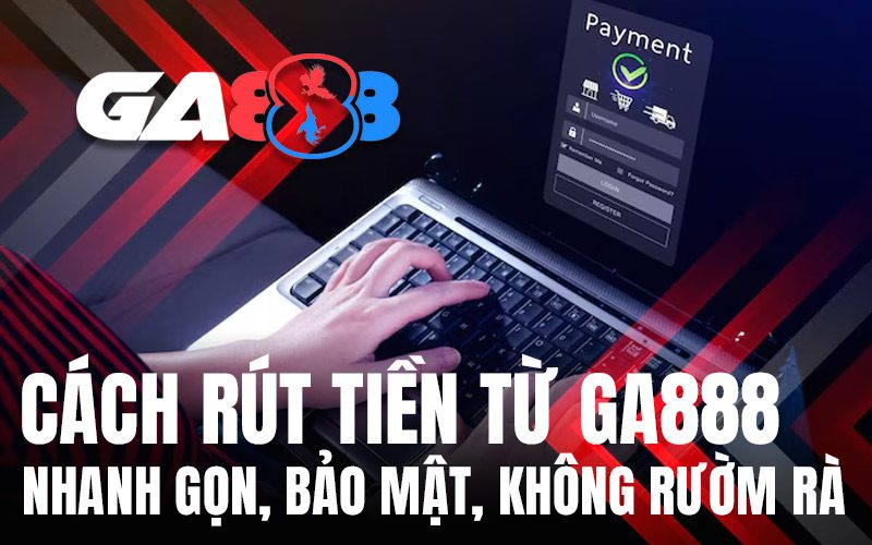 Cách Rút Tiền Từ GA888 – Nhanh Gọn, Bảo Mật, Không Rườm Rà