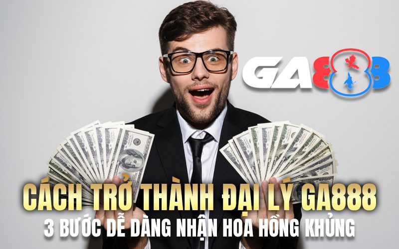 Cách trở thành đại lý GA888 – 3 bước dễ dàng nhận hoa hồng khủng