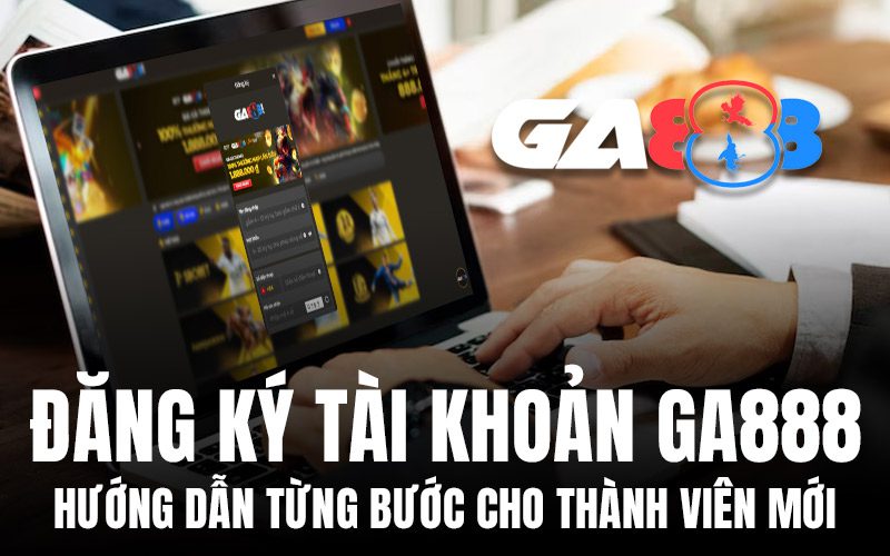 Đăng Ký Tài Khoản GA888 – Hướng Dẫn Từng Bước Cho Thành Viên Mới