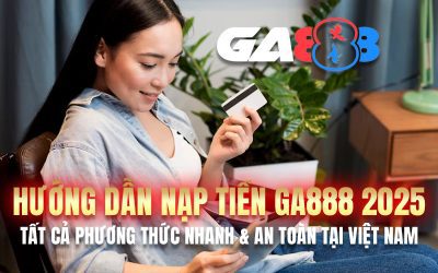 Hướng Dẫn Nạp Tiền GA888 2025 – Tất Cả Phương Thức Nhanh & An Toàn Tại Việt Nam