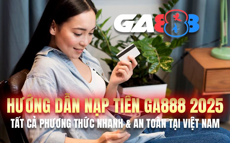 Hướng Dẫn Nạp Tiền GA888 2025 – Tất Cả Phương Thức Nhanh & An Toàn Tại Việt Nam