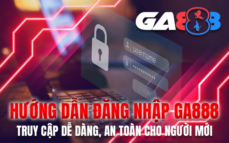 Hướng dẫn đăng nhập GA888 – Truy cập dễ dàng, an toàn cho người mới