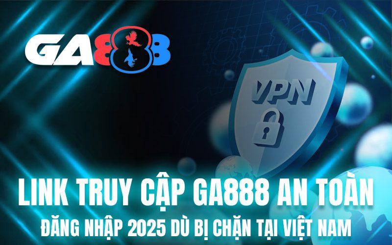 Link Truy Cập GA888 An Toàn – Đăng Nhập 2025 Dù Bị Chặn Tại Việt Nam